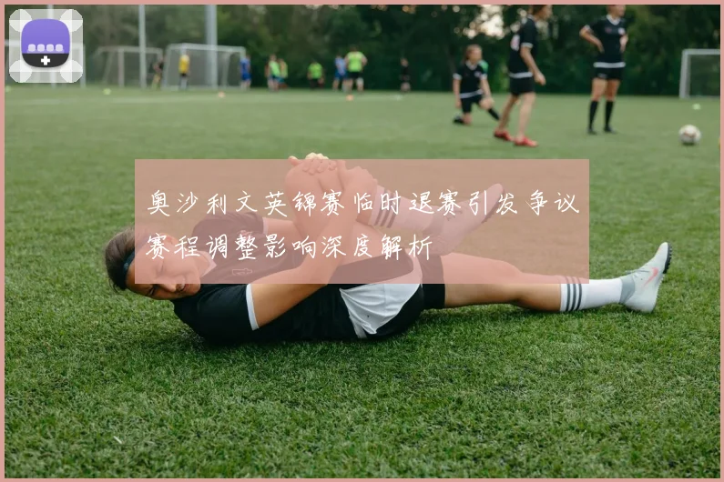 奥沙利文英锦赛临时退赛引发争议赛程调整影响深度解析