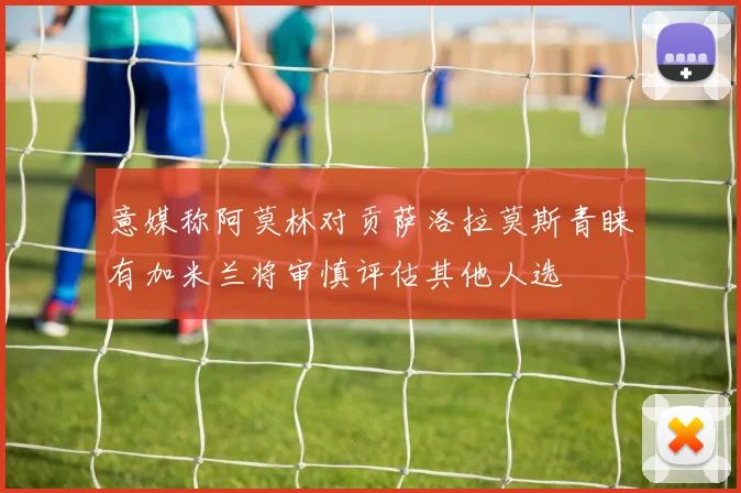 意媒称阿莫林对贡萨洛拉莫斯青睐有加米兰将审慎评估其他人选